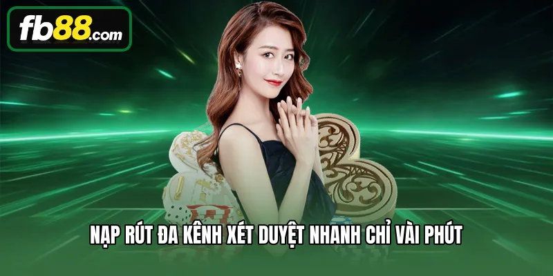 Nạp rút đa kênh xét duyệt nhanh chỉ vài phút