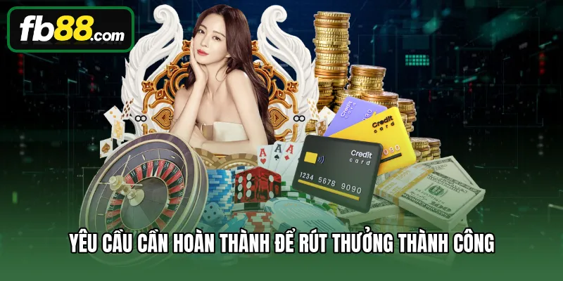 Rút Tiền 1 Yêu cầu cần hoàn thành để rút thưởng thành công